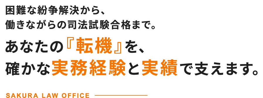 困難な紛争解決から、働きながらの司法試験合格まで。あなたの『転機』を、確かな実務経験と実績で支えます。 -SAKURA LAW OFFICE-